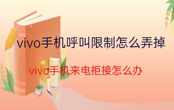 vivo手机呼叫限制怎么弄掉 vivo手机来电拒接怎么办？